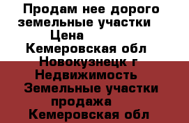 Продам нее дорого земельные участки  › Цена ­ 1 500 - Кемеровская обл., Новокузнецк г. Недвижимость » Земельные участки продажа   . Кемеровская обл.